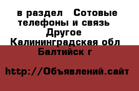  в раздел : Сотовые телефоны и связь » Другое . Калининградская обл.,Балтийск г.